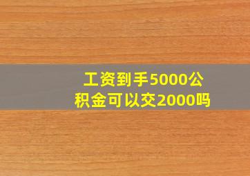 工资到手5000公积金可以交2000吗