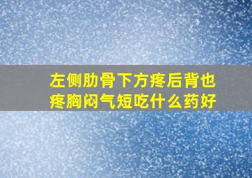 左侧肋骨下方疼后背也疼胸闷气短吃什么药好