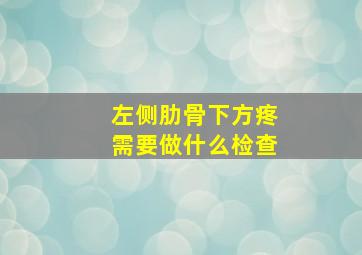 左侧肋骨下方疼需要做什么检查