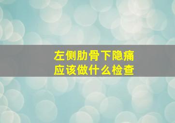 左侧肋骨下隐痛应该做什么检查