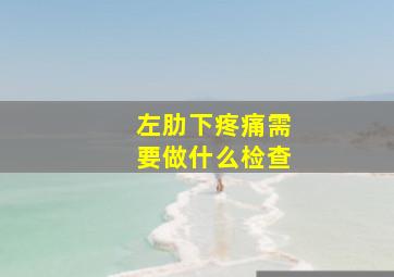 左肋下疼痛需要做什么检查