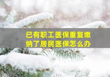 已有职工医保重复缴纳了居民医保怎么办