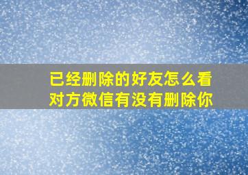 已经删除的好友怎么看对方微信有没有删除你