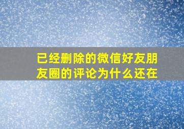 已经删除的微信好友朋友圈的评论为什么还在