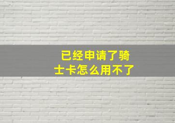 已经申请了骑士卡怎么用不了