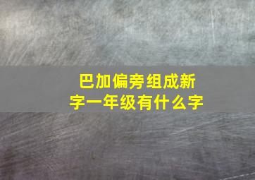 巴加偏旁组成新字一年级有什么字