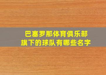 巴塞罗那体育俱乐部旗下的球队有哪些名字