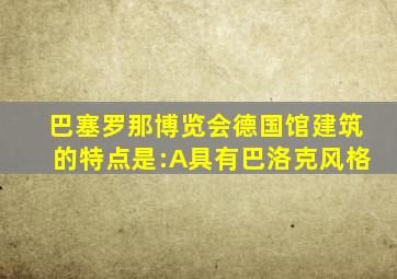 巴塞罗那博览会德国馆建筑的特点是:A具有巴洛克风格