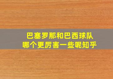 巴塞罗那和巴西球队哪个更厉害一些呢知乎