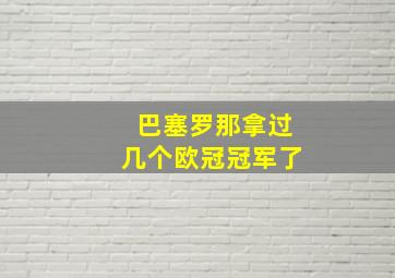 巴塞罗那拿过几个欧冠冠军了