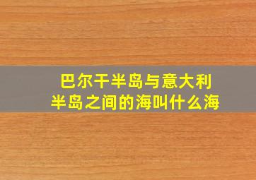 巴尔干半岛与意大利半岛之间的海叫什么海