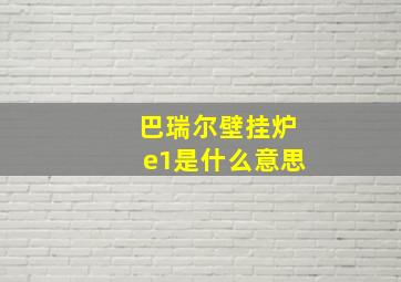 巴瑞尔壁挂炉e1是什么意思