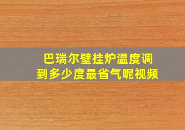 巴瑞尔壁挂炉温度调到多少度最省气呢视频