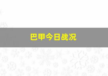 巴甲今日战况