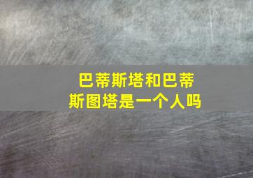 巴蒂斯塔和巴蒂斯图塔是一个人吗