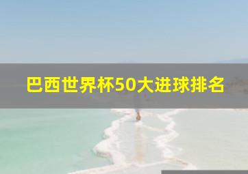 巴西世界杯50大进球排名