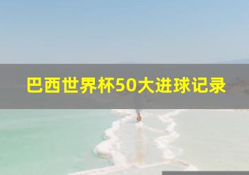 巴西世界杯50大进球记录