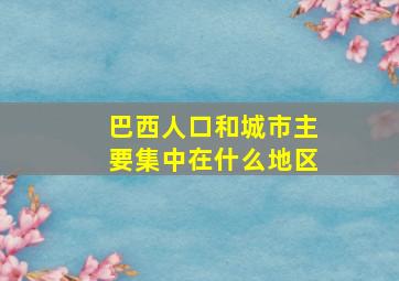 巴西人口和城市主要集中在什么地区