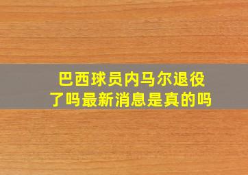 巴西球员内马尔退役了吗最新消息是真的吗