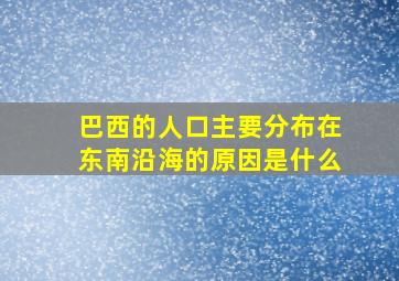 巴西的人口主要分布在东南沿海的原因是什么