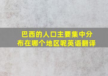 巴西的人口主要集中分布在哪个地区呢英语翻译