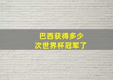 巴西获得多少次世界杯冠军了