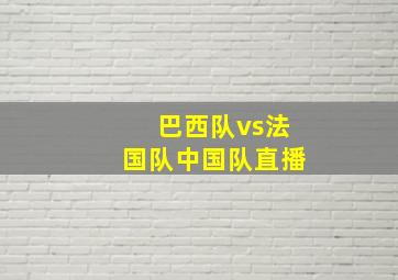 巴西队vs法国队中国队直播