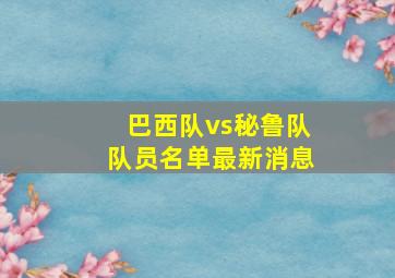 巴西队vs秘鲁队队员名单最新消息