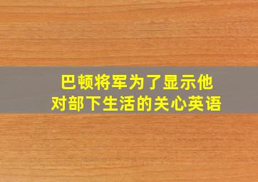 巴顿将军为了显示他对部下生活的关心英语