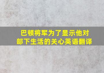 巴顿将军为了显示他对部下生活的关心英语翻译