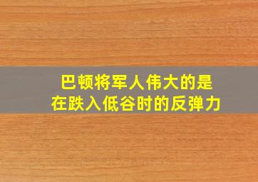 巴顿将军人伟大的是在跌入低谷时的反弹力