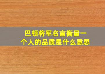 巴顿将军名言衡量一个人的品质是什么意思