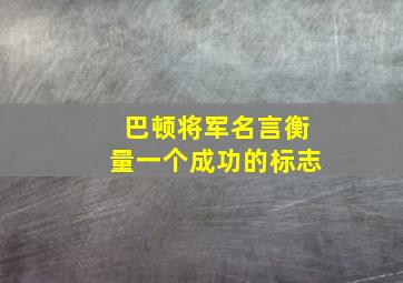 巴顿将军名言衡量一个成功的标志