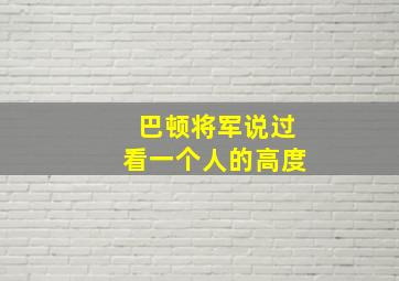 巴顿将军说过看一个人的高度