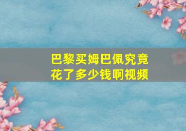 巴黎买姆巴佩究竟花了多少钱啊视频