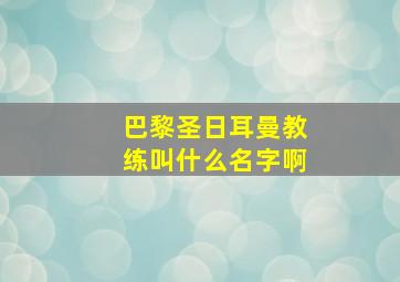 巴黎圣日耳曼教练叫什么名字啊