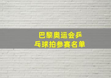 巴黎奥运会乒乓球拍参赛名单