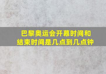 巴黎奥运会开幕时间和结束时间是几点到几点钟