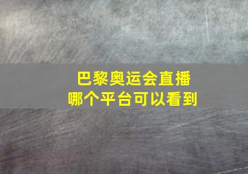 巴黎奥运会直播哪个平台可以看到