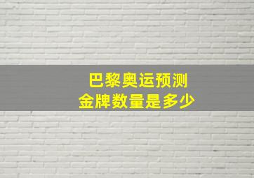 巴黎奥运预测金牌数量是多少