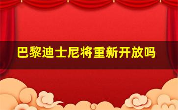 巴黎迪士尼将重新开放吗