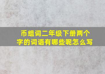 币组词二年级下册两个字的词语有哪些呢怎么写