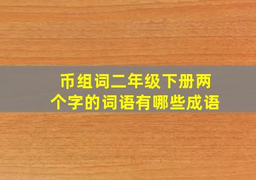 币组词二年级下册两个字的词语有哪些成语