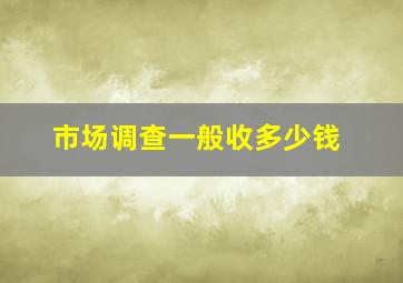 市场调查一般收多少钱