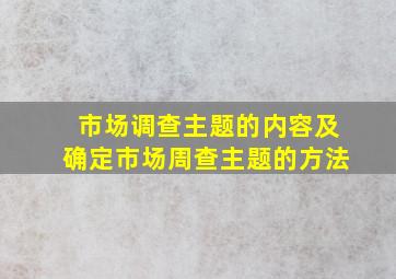 市场调查主题的内容及确定市场周查主题的方法