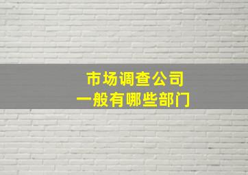 市场调查公司一般有哪些部门