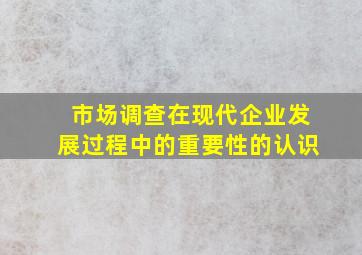 市场调查在现代企业发展过程中的重要性的认识