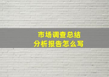 市场调查总结分析报告怎么写