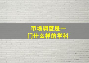 市场调查是一门什么样的学科