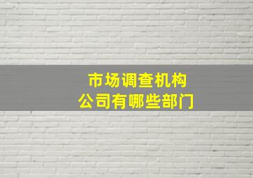 市场调查机构公司有哪些部门